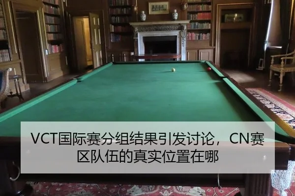 VCT国际赛分组结果引发讨论，CN赛区队伍的真实位置在哪