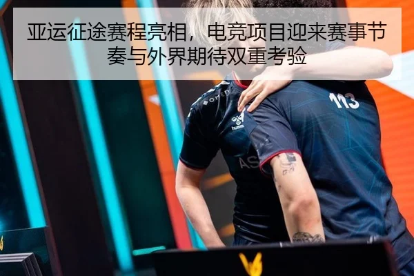 亚运征途赛程亮相，电竞项目迎来赛事节奏与外界期待双重考验